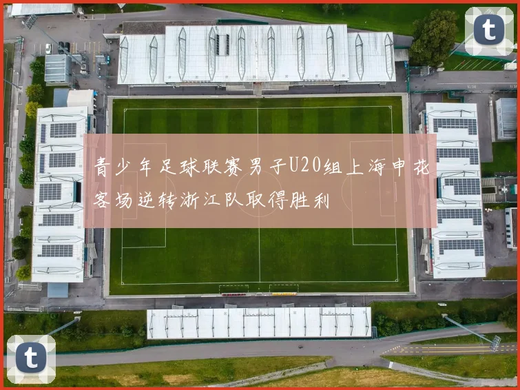 青少年足球联赛男子U20组上海申花客场逆转浙江队取得胜利