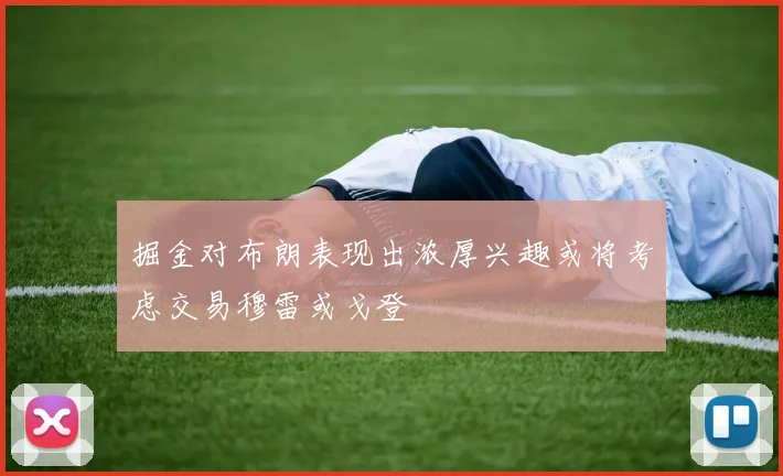 掘金对布朗表现出浓厚兴趣或将考虑交易穆雷或戈登