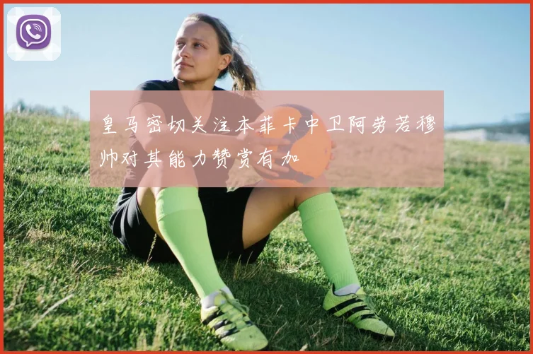 皇马密切关注本菲卡中卫阿劳若穆帅对其能力赞赏有加
