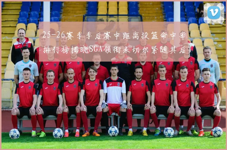 25-26赛季季后赛中距离投篮命中率排行榜揭晓SGA领衔米切尔紧随其后哈登位列第五